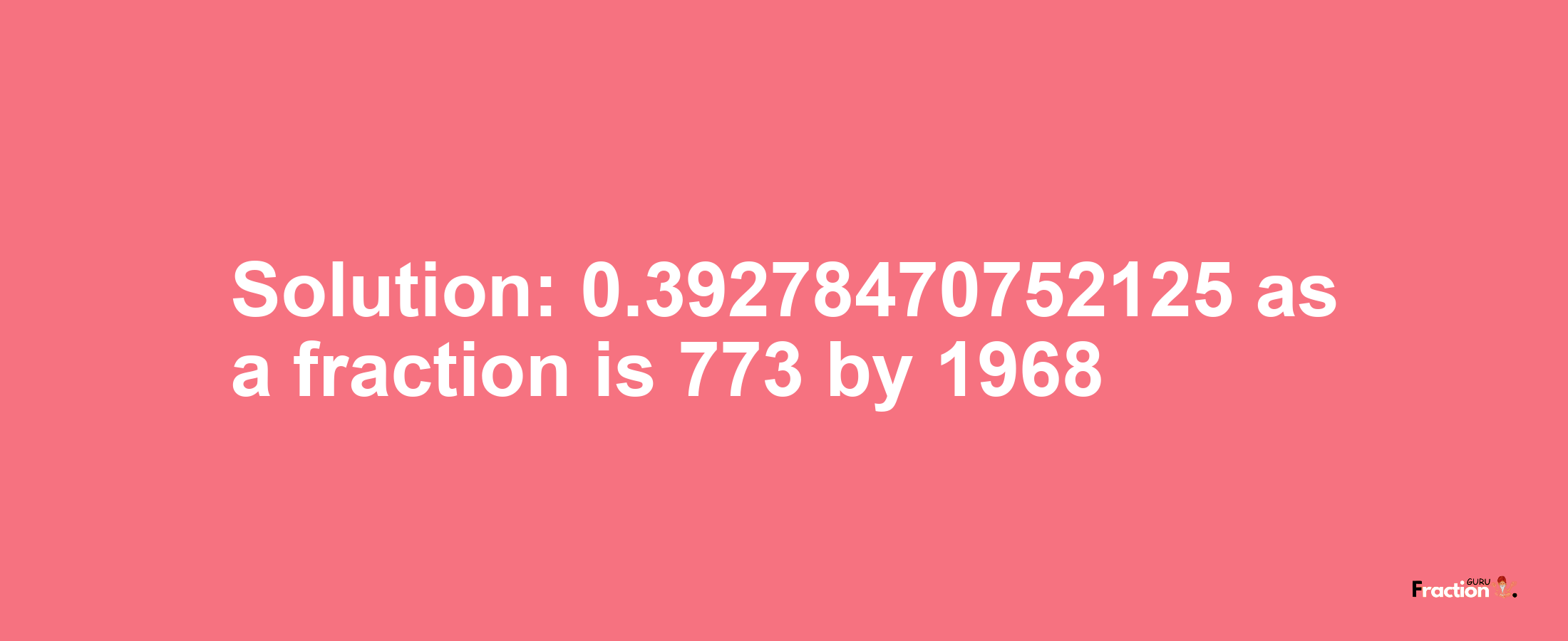 Solution:0.39278470752125 as a fraction is 773/1968